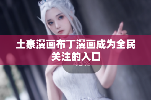 土豪漫画布丁漫画成为全民关注的入口