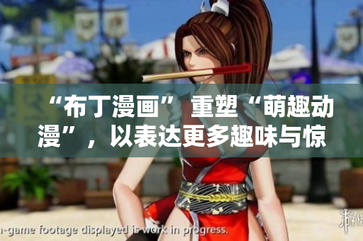 “布丁漫画” 重塑“萌趣动漫”，以表达更多趣味与惊喜！