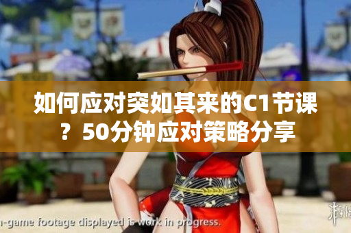 如何应对突如其来的C1节课？50分钟应对策略分享