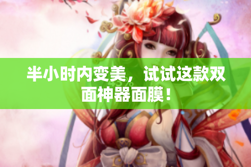 半小时内变美，试试这款双面神器面膜！