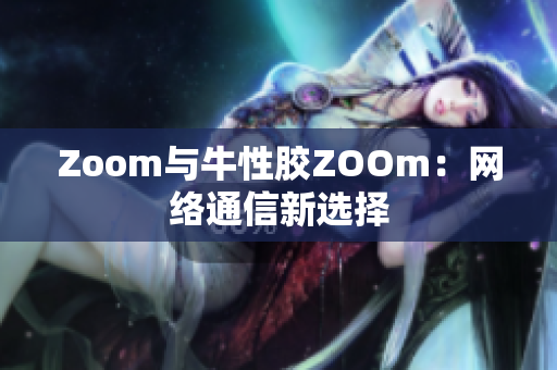 Zoom与牛性胶ZOOm：网络通信新选择