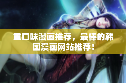 重口味漫画推荐，最棒的韩国漫画网站推荐！