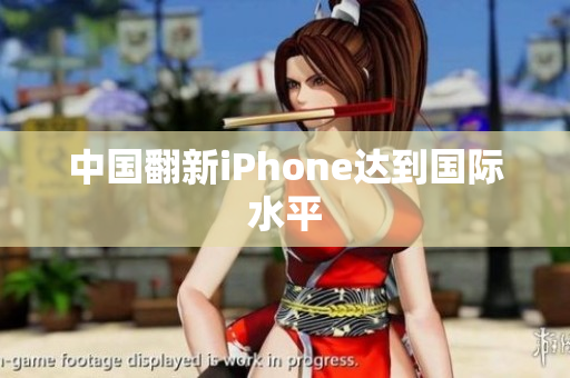 中国翻新iPhone达到国际水平