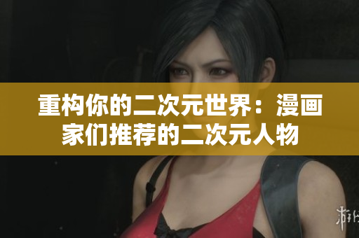 重构你的二次元世界：漫画家们推荐的二次元人物