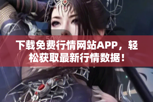 下载免费行情网站APP，轻松获取最新行情数据！