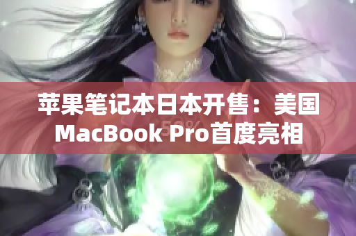 苹果笔记本日本开售：美国MacBook Pro首度亮相