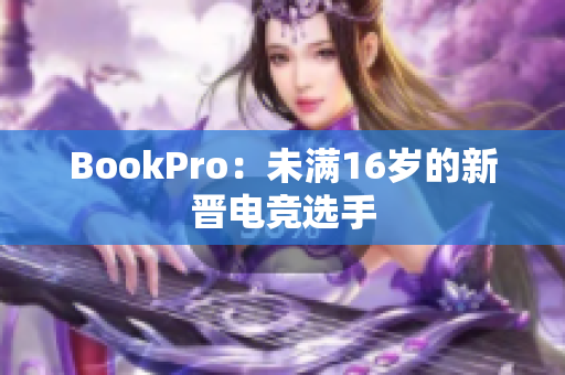 BookPro：未满16岁的新晋电竞选手