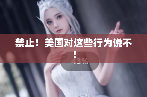 禁止！美国对这些行为说不！