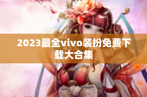2023最全vivo装扮免费下载大合集
