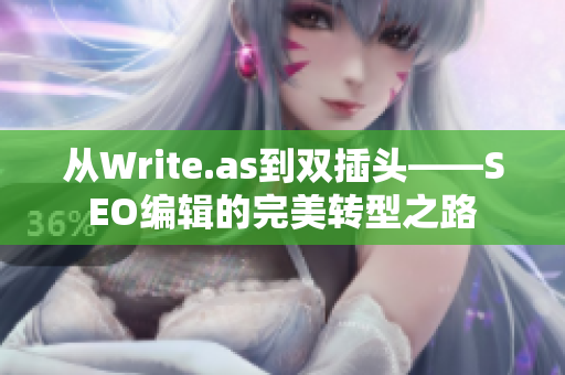 从Write.as到双插头——SEO编辑的完美转型之路