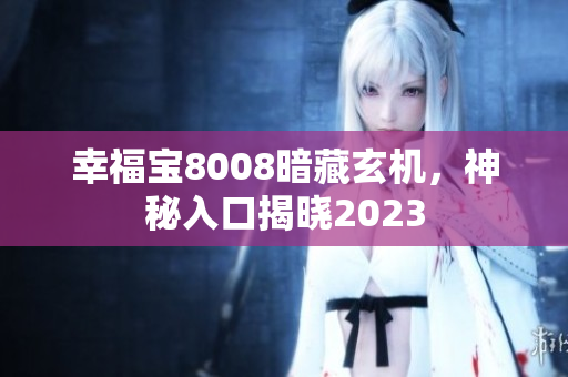 幸福宝8008暗藏玄机，神秘入口揭晓2023