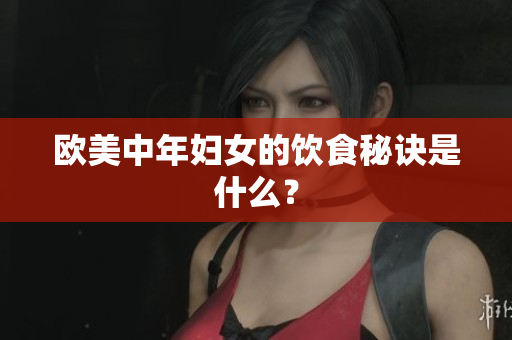 欧美中年妇女的饮食秘诀是什么？