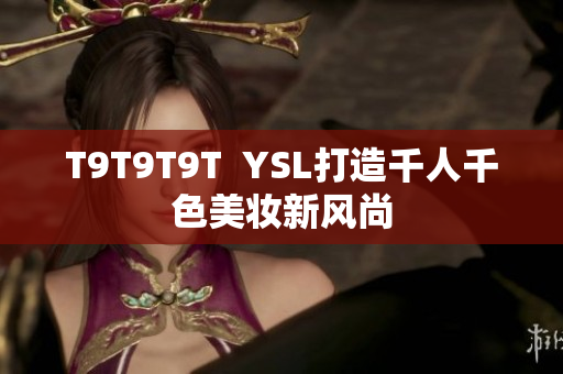 T9T9T9T  YSL打造千人千色美妆新风尚