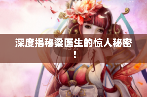 深度揭秘梁医生的惊人秘密！