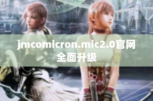 jmcomicron.mic2.0官网全面升级