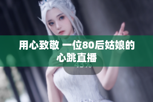 用心致敬 一位80后姑娘的心跳直播