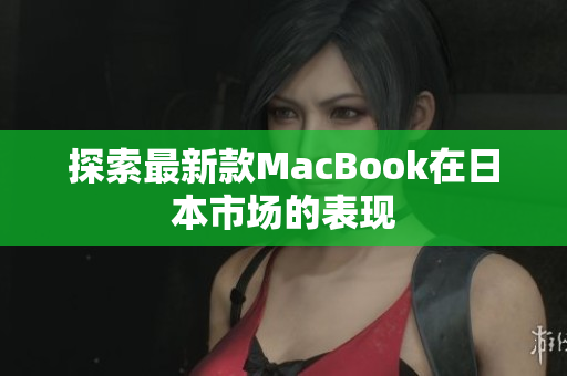 探索最新款MacBook在日本市场的表现
