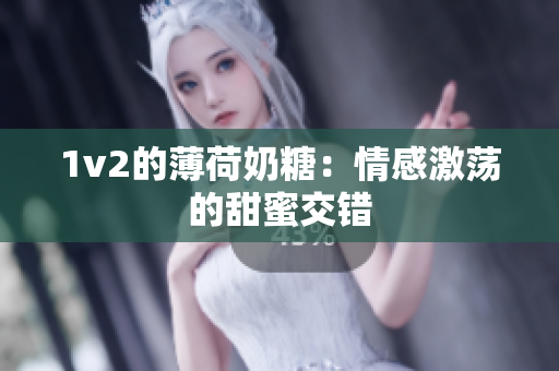 1v2的薄荷奶糖：情感激荡的甜蜜交错