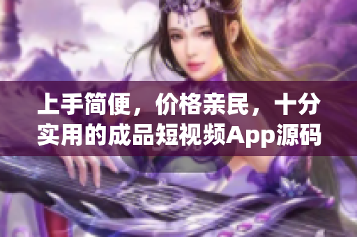 上手简便，价格亲民，十分实用的成品短视频App源码