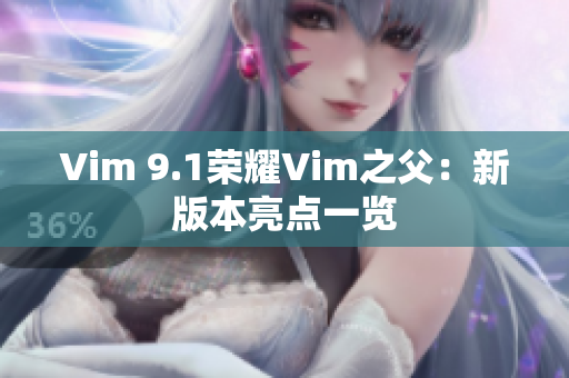 Vim 9.1荣耀Vim之父：新版本亮点一览