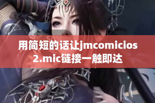 用简短的话让jmcomicios2.mic链接一触即达