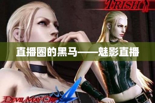 直播圈的黑马——魅影直播