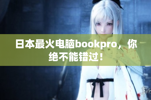 日本最火电脑bookpro，你绝不能错过！
