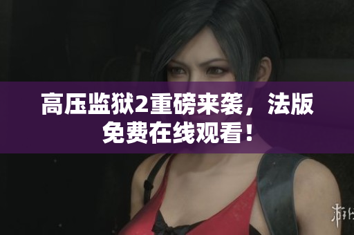 高压监狱2重磅来袭，法版免费在线观看！