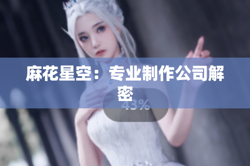 麻花星空：专业制作公司解密