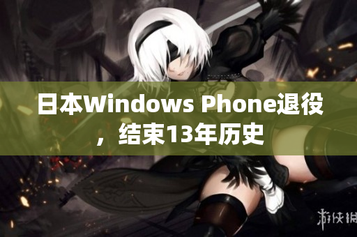 日本Windows Phone退役，结束13年历史