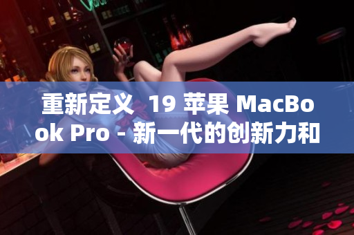 重新定义  19 苹果 MacBook Pro - 新一代的创新力和性能