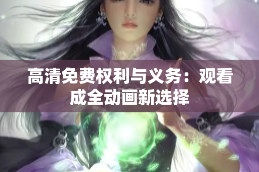 高清免费权利与义务：观看成全动画新选择