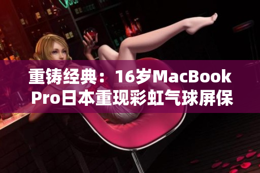 重铸经典：16岁MacBook Pro日本重现彩虹气球屏保