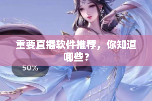 重要直播软件推荐，你知道哪些？