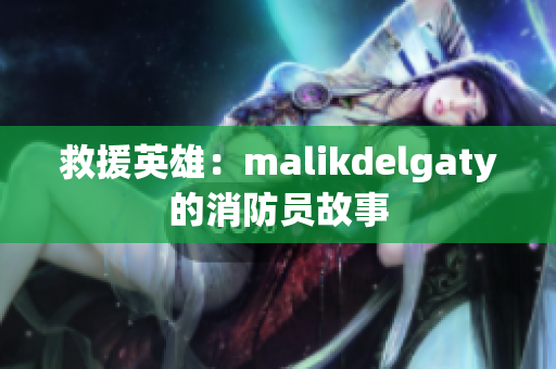 救援英雄：malikdelgaty的消防员故事