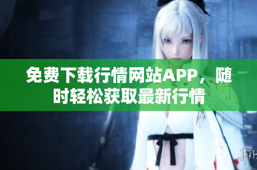 免费下载行情网站APP，随时轻松获取最新行情