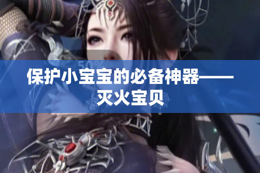 保护小宝宝的必备神器——灭火宝贝