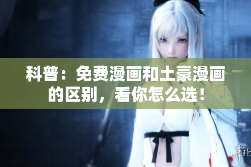 科普：免费漫画和土豪漫画的区别，看你怎么选！