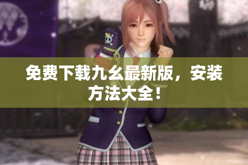 免费下载九幺最新版，安装方法大全！