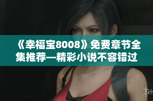 《幸福宝8008》免费章节全集推荐—精彩小说不容错过！