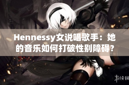 Hennessy女说唱歌手：她的音乐如何打破性别障碍？