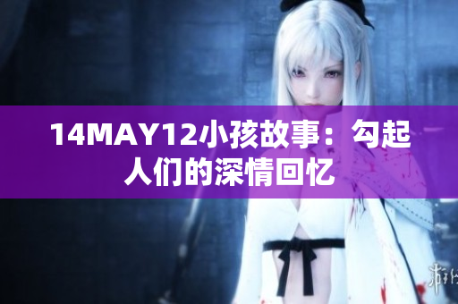 14MAY12小孩故事：勾起人们的深情回忆