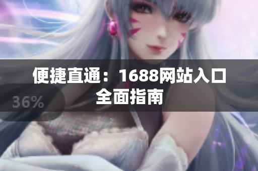 便捷直通：1688网站入口全面指南