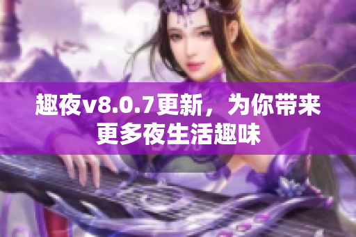 趣夜v8.0.7更新，为你带来更多夜生活趣味