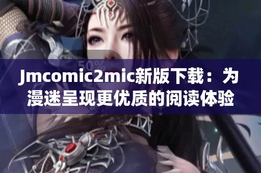 Jmcomic2mic新版下载：为漫迷呈现更优质的阅读体验