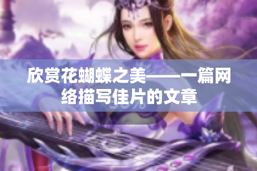 欣赏花蝴蝶之美——一篇网络描写佳片的文章