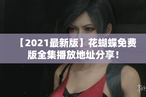 【2021最新版】花蝴蝶免费版全集播放地址分享！