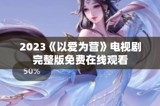 2023《以爱为营》电视剧完整版免费在线观看
