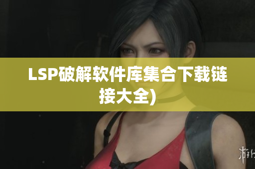 LSP破解软件库集合下载链接大全)