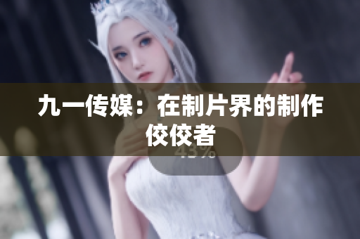 九一传媒：在制片界的制作佼佼者